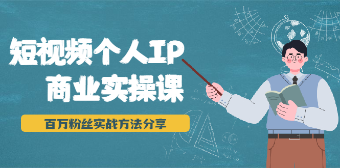 短视频个人IP商业实操课,百万粉丝实战方法分享,小白也能实现流量变现-风淘社