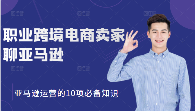 职业跨境电商卖家聊亚马逊:亚马逊运营的10项必备知识,12堂课让你看懂亚马逊运营-风淘社