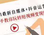 2021最新自媒体+抖音运营课，手把手教你玩转短视频变现赚钱-风淘社