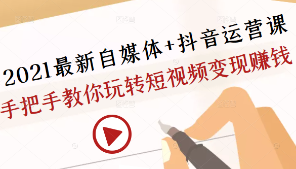 2021最新自媒体+抖音运营课,手把手教你玩转短视频变现赚钱-风淘社