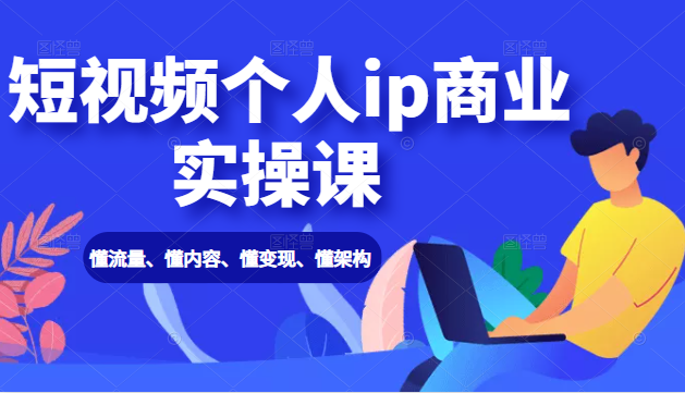 短视频个人ip商业实操课: 懂流量、懂内容、懂变现、懂架构(价值999元)-风淘社
