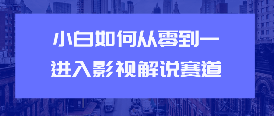 教你短视频赚钱玩法之小白如何从0到1快速进入影视解说赛道-风淘社