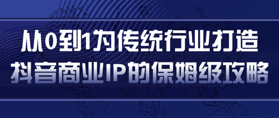 从0到1为传统行业打造抖音商业IP简单高效的保姆级攻略-风淘社