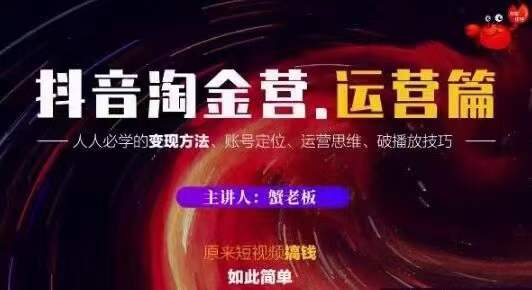 蟹老板抖音淘金营运营篇,短视频搞钱如此简单价值599元-风淘社