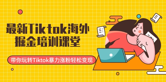 最新Tiktok海外掘金培训课堂:带你玩转Tiktok暴力涨粉轻松变现-风淘社