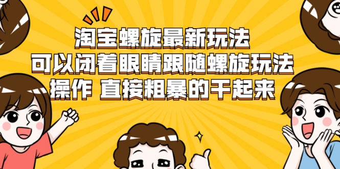 淘宝螺旋最新玩法，可以闭着眼睛跟随螺旋玩法操作 直接粗暴的干起来-风淘社