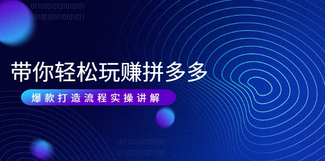 带你轻松玩赚拼多多:花的少 赚的多 爆款更简单 爆款打造流程实操讲解-风淘社