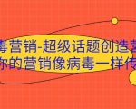 病毒营销-超级话题创造营，让你的营销像病毒一样传播-风淘社