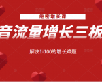 绝密增长课:抖音流量增长三板斧,解决1-100的增长难题-风淘社