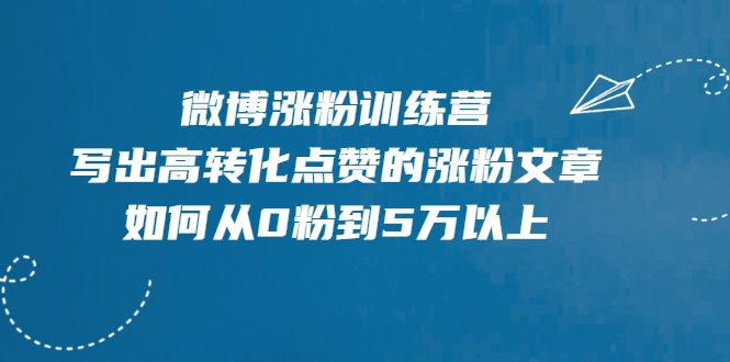 微博涨粉训练营，写出高转化点赞的涨粉文章，如何从0粉到5万以上-风淘社