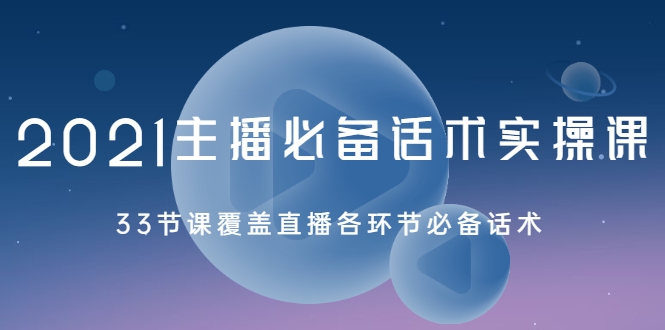 2021主播必备话术实操课,33节课覆盖直播各环节必备话术-风淘社