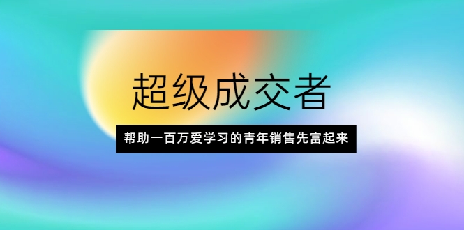 超级成交者,帮助一百万爱学习的青年销售先富起来-风淘社