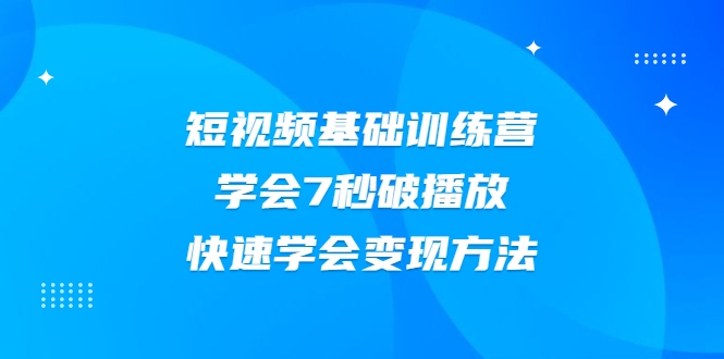 2021短视频基础训练营,学会7秒破播放,快速学会变现方法-风淘社