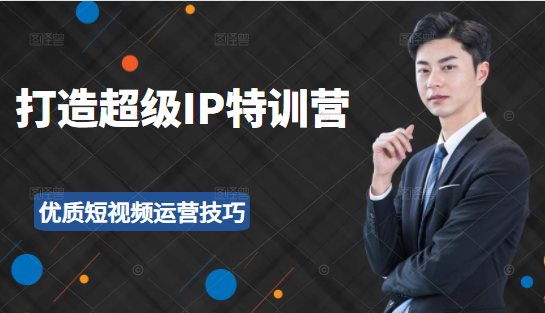 超级IP特训营:表演表达、高效输出优质短视频运营技巧,价值999元-风淘社