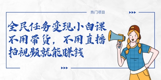 全民任务变现小白课,不用带货,不用直播,拍视频就能赚钱-风淘社