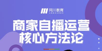 网川教育·商家自播运营核心方法论，一套可落地实操的方法论-风淘社
