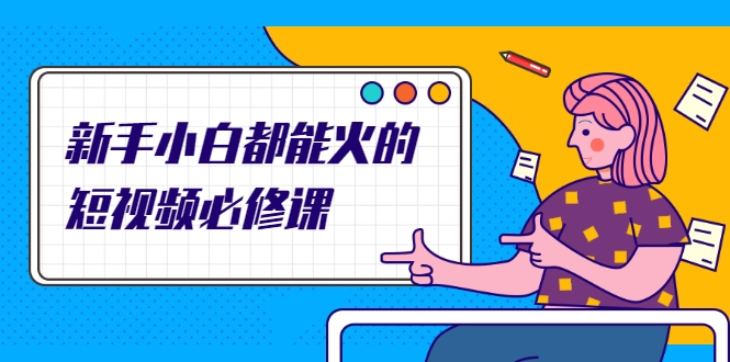 新手小白都能火的短视频必修课，教你三天就能上热门的短视频IP技术-风淘社