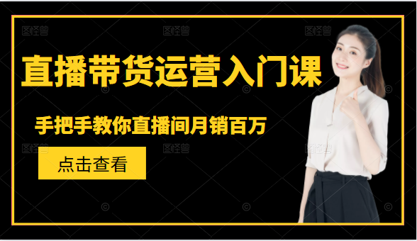 直播带货运营入门课,手把手教你直播间月销百万-风淘社