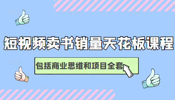 短视频卖书销量天花板培训课,包括商业思维和项目全套教程-风淘社