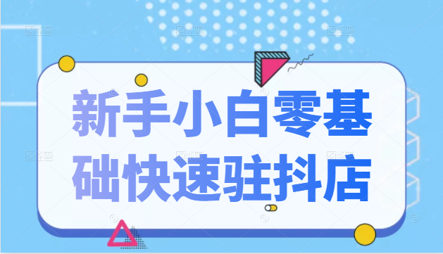 抖音小店新手小白零基础快速入驻抖店100%开通(全套11节课程)-风淘社