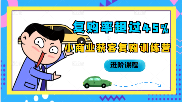 复购率超过45%,小商业获客复购训练营进阶课程-风淘社