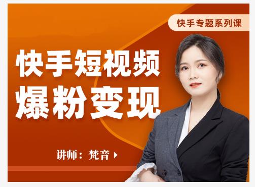 梵音·快手短视频爆粉变现,破解提升视频点击的密码,让作品流量翻倍-风淘社