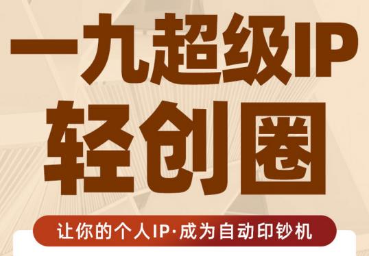 王一九:超级IP轻创圈，让你的个人IP，成为自动印钞机-风淘社