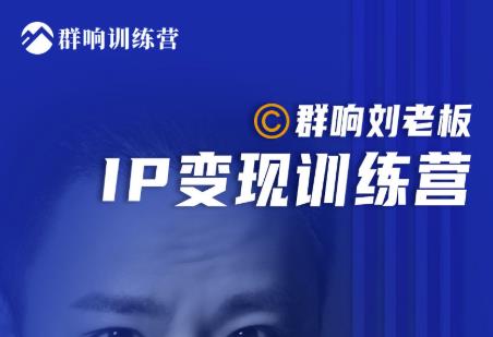 群响刘老板·IP变现训练营第6期:教你搞流量新姿势,IP打造获客私域经营-风淘社