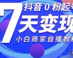 抖音0粉起号7天变现，无需专业的团队，小白商家从0到1自播教程-风淘社