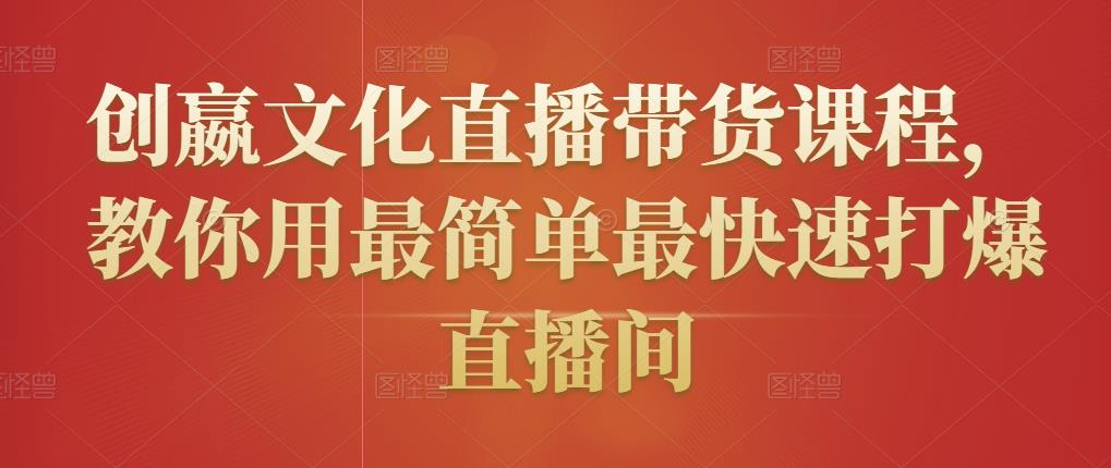 创嬴文化直播带货课程,教你用最简单最快速打爆直播间-风淘社