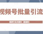 视频号批量引流，霸屏行业关键词（基础班）全面系统讲解视频号玩法-风淘社