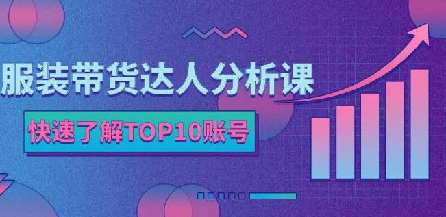 服装带货达人分析课:带你快速了解TOP10账号,玩转服装行业-风淘社