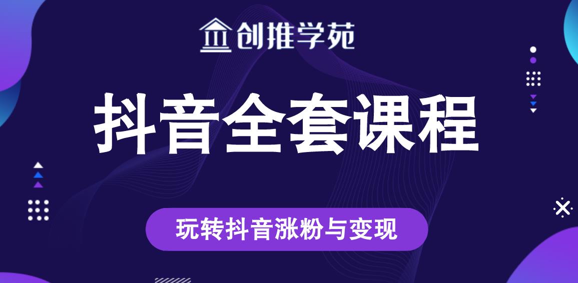 创推学苑抖音赚钱全套课程,玩转抖音涨粉与变现-风淘社