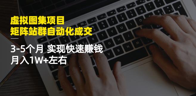 虚拟图集项目:矩阵站群自动化成交,3-5个月实现快速赚钱月入1W+左右-风淘社