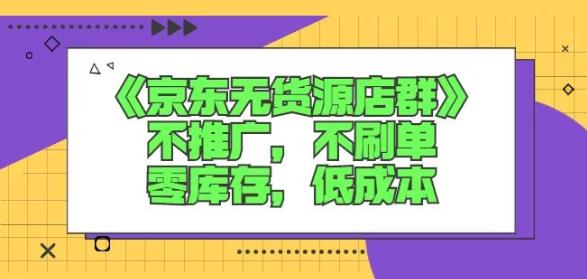 诺思星商学院京东无货源店群课：不推广，不刷单，零库存，低成本-风淘社
