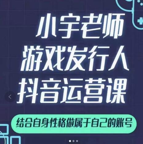 小宇老师游戏发行人实战课,非常适合想把抖音做个副业的人,或者2次创业的人-风淘社
