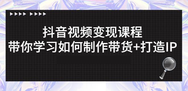 抖音短视频变现课程:带你学习如何制作带货+打造IP【41节】-风淘社