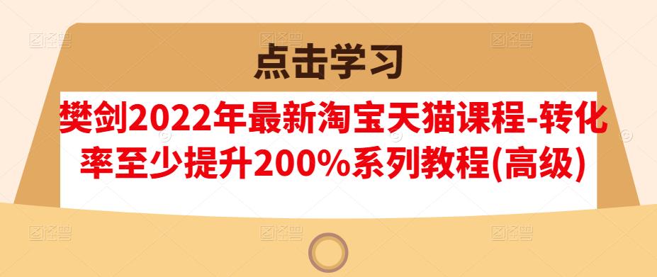 樊剑2022年最新淘宝天猫课程-转化率至少提升200%系列教程(高级)-风淘社