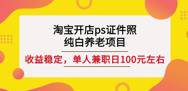 淘宝开店ps证件照,纯白养老项目,单人兼职稳定日100元(教程+软件+素材)-风淘社