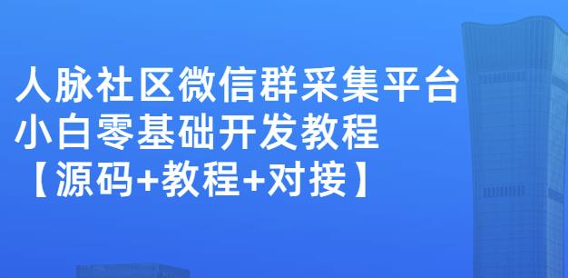 外面卖1000的人脉社区微信群采集平台小白0基础开发教程【源码+教程+对接】-风淘社