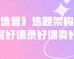 《抖课创造营》选题架构内容包装,写好课录好课卖好课-风淘社