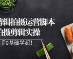 湘水·美食剪辑拍摄运营，脚本思路拍摄剪辑实操+基础知识-风淘社