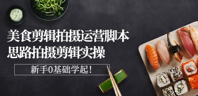 湘水·美食剪辑拍摄运营,脚本思路拍摄剪辑实操+基础知识-风淘社