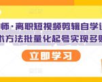 KEEN老师·离职短视频剪辑自学课程，可复制技术方法批量化起号实现多账号收益-风淘社