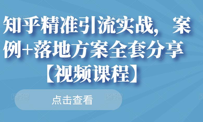 知乎精准引流实战,案例+落地方案全套分享【视频课程】-风淘社