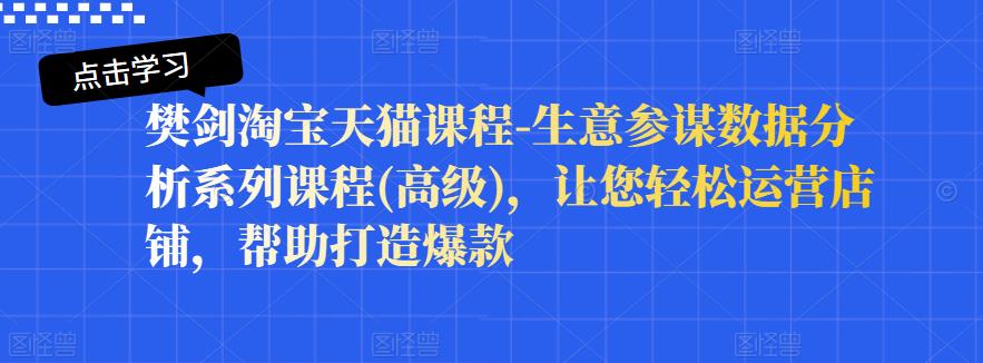 樊剑淘宝天猫课程-生意参谋数据分析系列课程(高级),让您轻松运营店铺,帮助打造爆款-风淘社