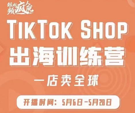 疯人院:TikTok Shop出海训练营(一店卖全球),出海抢占全球新流量-风淘社