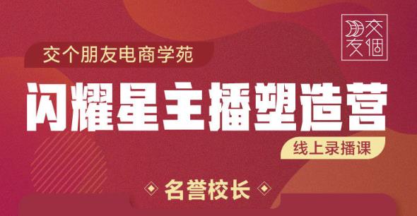 交个朋友:闪耀星主播塑造营2207期,3天2夜入门带货主播,懂人性懂客户成为王者销售-风淘社