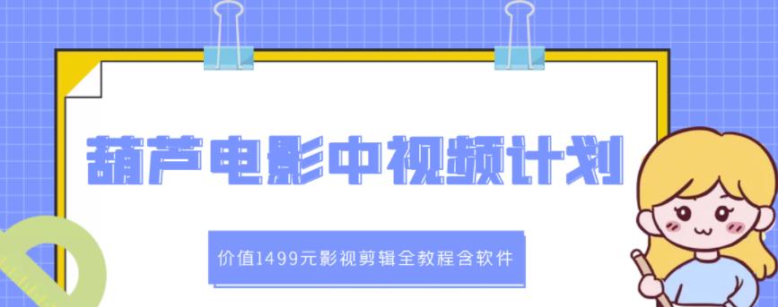 葫芦电影中视频解说教学:价值1499元影视剪辑全教程含软件-风淘社