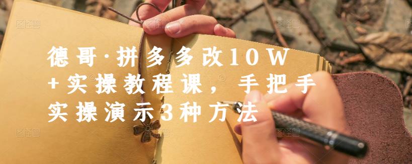 德哥·拼多多改10W+实操教程课,手把手实操演示3种方法-风淘社